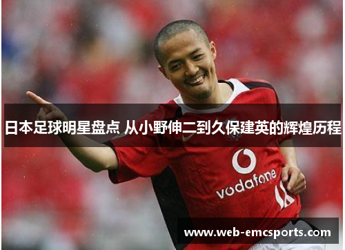 日本足球明星盘点 从小野伸二到久保建英的辉煌历程