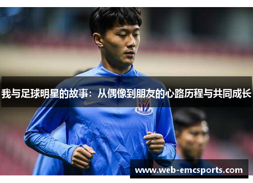 我与足球明星的故事：从偶像到朋友的心路历程与共同成长