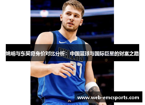 姚明与东契奇身价对比分析：中国篮球与国际巨星的财富之路