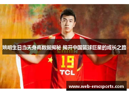 姚明生日当天身高数据揭秘 揭开中国篮球巨星的成长之路