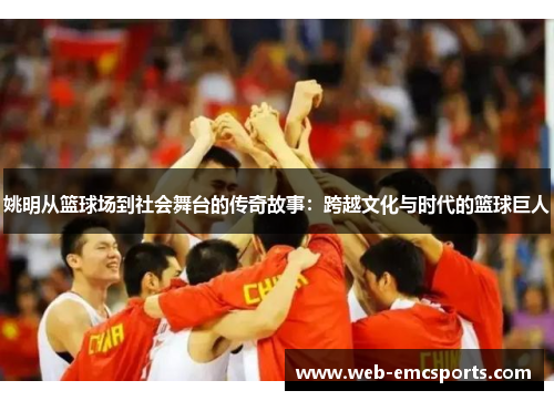 姚明从篮球场到社会舞台的传奇故事：跨越文化与时代的篮球巨人