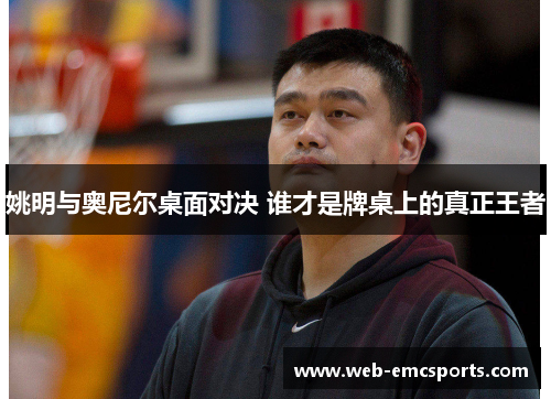 姚明与奥尼尔桌面对决 谁才是牌桌上的真正王者