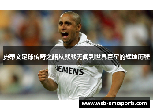 史蒂文足球传奇之路从默默无闻到世界巨星的辉煌历程