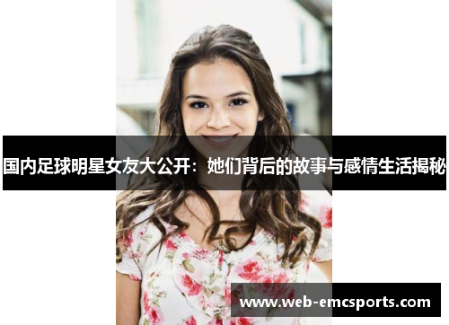 国内足球明星女友大公开：她们背后的故事与感情生活揭秘