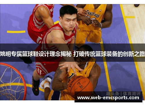 姚明专属篮球鞋设计理念揭秘 打破传统篮球装备的创新之路
