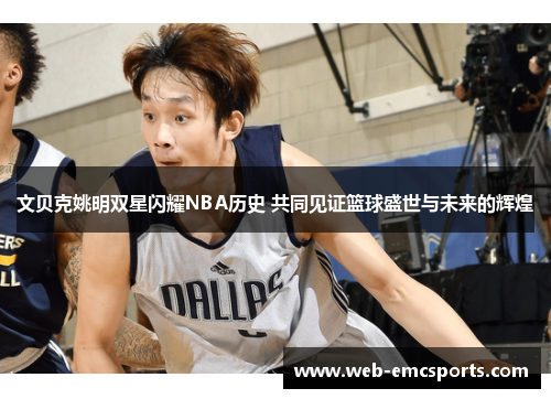 文贝克姚明双星闪耀NBA历史 共同见证篮球盛世与未来的辉煌