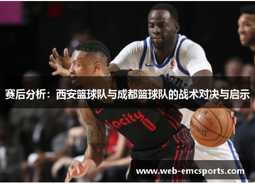 赛后分析：西安篮球队与成都篮球队的战术对决与启示
