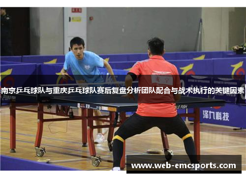 南京乒乓球队与重庆乒乓球队赛后复盘分析团队配合与战术执行的关键因素