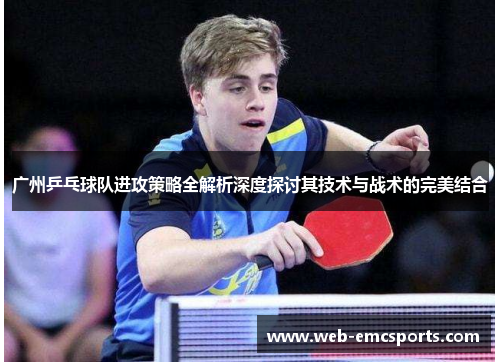 广州乒乓球队进攻策略全解析深度探讨其技术与战术的完美结合