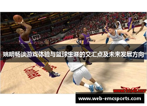 姚明畅谈游戏体验与篮球生涯的交汇点及未来发展方向