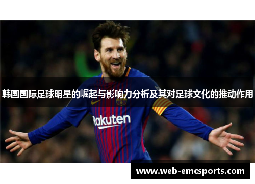 韩国国际足球明星的崛起与影响力分析及其对足球文化的推动作用