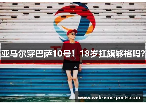 亚马尔穿巴萨10号！18岁扛旗够格吗？