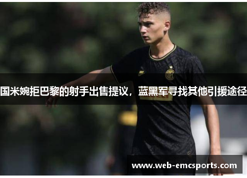 国米婉拒巴黎的射手出售提议，蓝黑军寻找其他引援途径