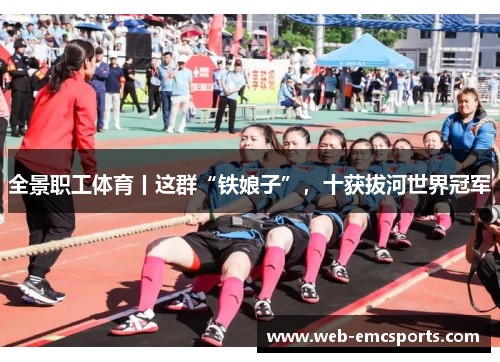 全景职工体育丨这群“铁娘子”，十获拔河世界冠军