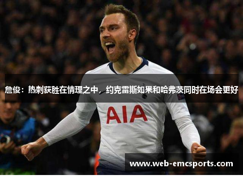詹俊：热刺获胜在情理之中，约克雷斯如果和哈弗茨同时在场会更好