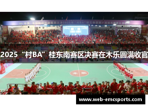 2025“村BA”桂东南赛区决赛在木乐圆满收官
