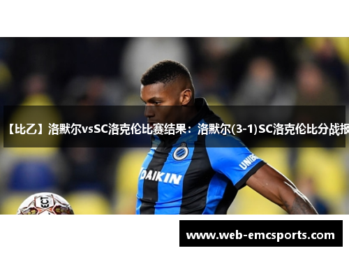 【比乙】洛默尔vsSC洛克伦比赛结果：洛默尔(3-1)SC洛克伦比分战报