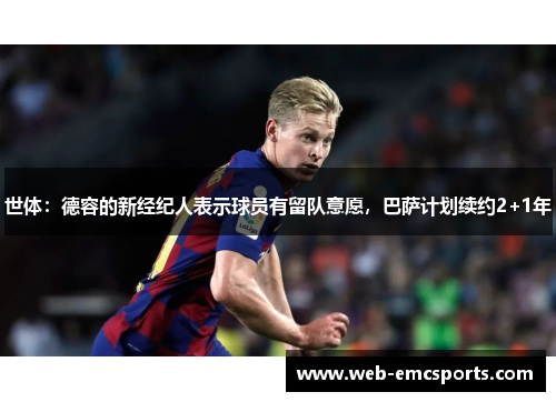 世体：德容的新经纪人表示球员有留队意愿，巴萨计划续约2+1年